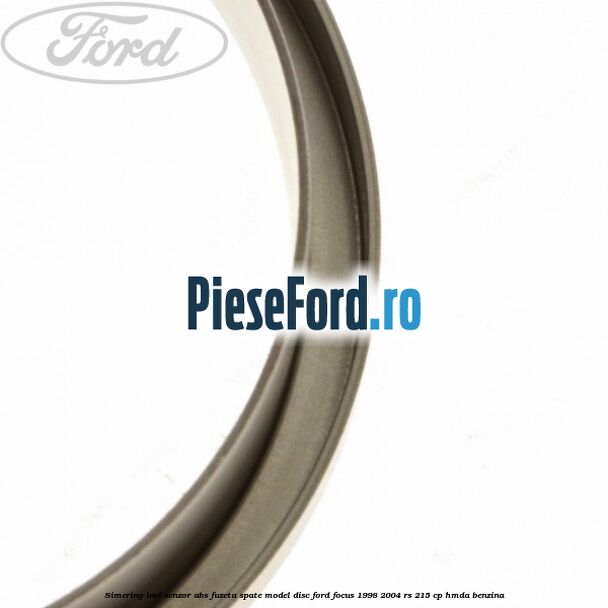 Simering inel senzor abs fuzeta spate model disc Ford Focus 1998-2004 RS 215 cp HMDA benzina