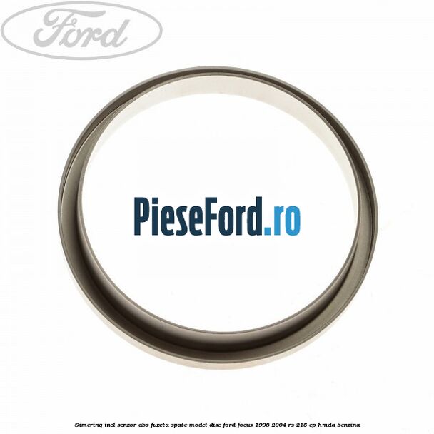 Simering inel senzor abs fuzeta spate model disc Ford Focus 1998-2004 RS 215 cp HMDA benzina
