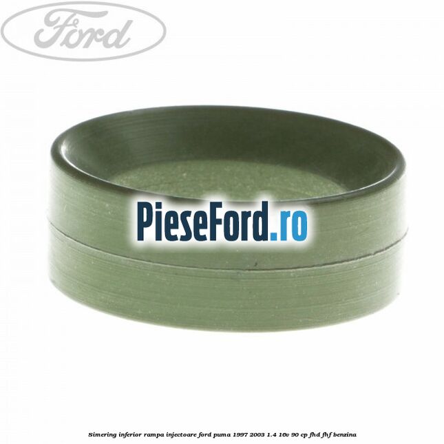 Simering inferior rampa injectoare Ford Puma 1997-2003 1.4 16V 90 cp Simering inferior rampa injectoare Ford Puma 1997-2003 1.4 16V 90 cp FHD, FHF benzina
