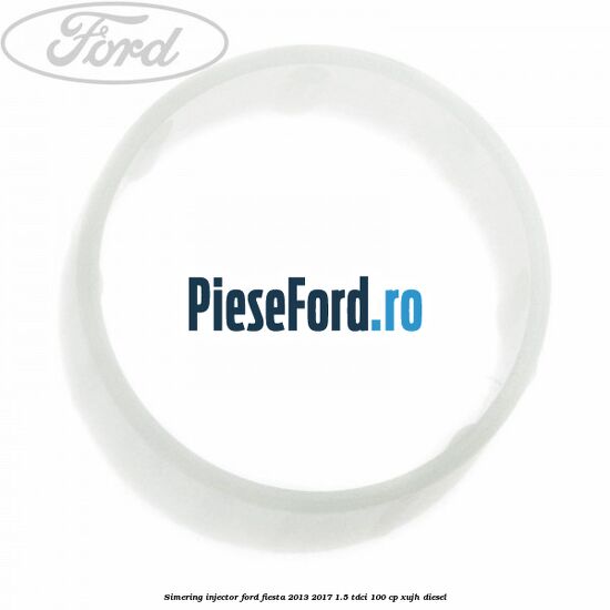 Simering injector Ford Fiesta 2013-2017 1.5 TDCi 100 cp XUJH diesel