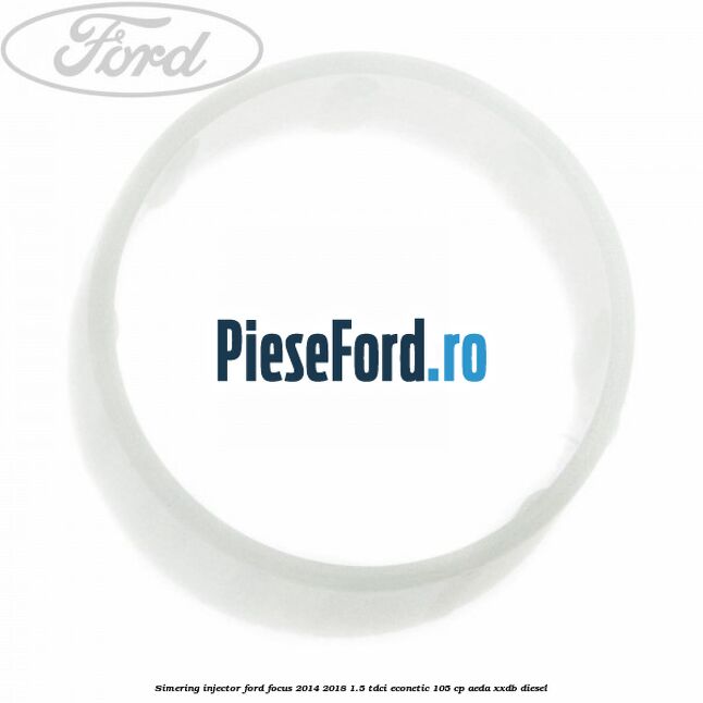 Simering injector Ford Focus 2014-2018 1.5 TDCi ECOnetic 105 cp Simering injector Ford Focus 2014-2018 1.5 TDCi ECOnetic 105 cp AEDA, XXDB diesel