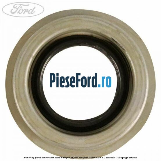 Simering parte convertizor cutie 6 trepte 6F Ford EcoSport 2019-2023 1.0 EcoBoost 100 cp Simering parte convertizor cutie 6 trepte 6F Ford EcoSport 2019-2023 1.0 EcoBoost 100 cp SFJL benzina