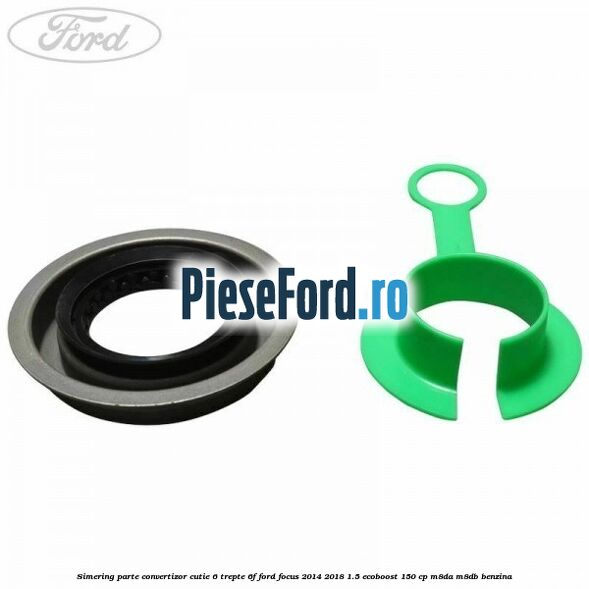 Simering parte convertizor cutie 6 trepte 6F Ford Focus 2014-2018 1.5 EcoBoost 150 cp Simering parte convertizor cutie 6 trepte 6F Ford Focus 2014-2018 1.5 EcoBoost 150 cp M8DA, M8DB benzina