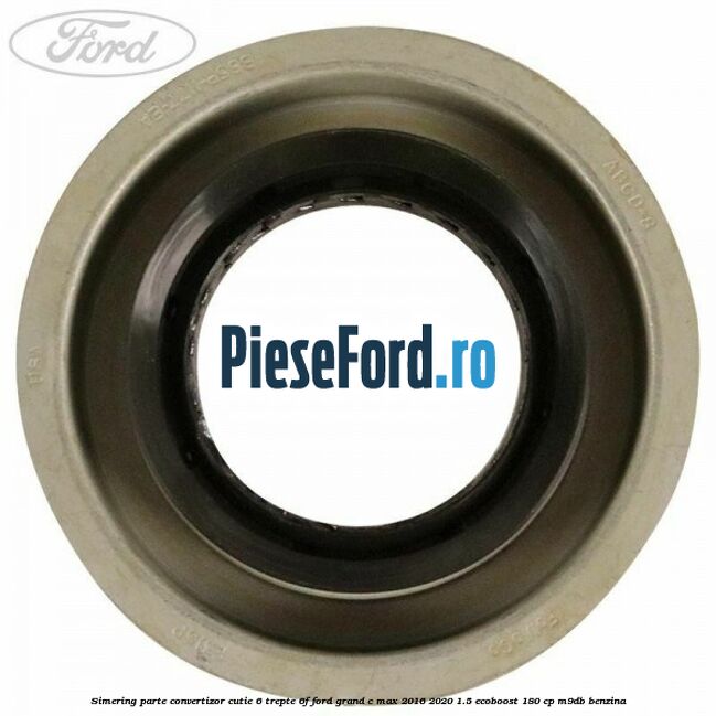 Simering parte convertizor cutie 6 trepte 6F Ford Grand C-Max 2016-2020 1.5 EcoBoost 180 cp Simering parte convertizor cutie 6 trepte 6F Ford Grand C-Max 2016-2020 1.5 EcoBoost 180 cp M9DB benzina