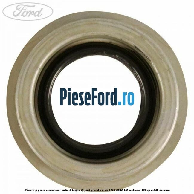 Simering parte convertizor cutie 6 trepte 6F Ford Grand C-Max 2016-2020 1.5 EcoBoost 180 cp Simering parte convertizor cutie 6 trepte 6F Ford Grand C-Max 2016-2020 1.5 EcoBoost 180 cp M9DB benzina