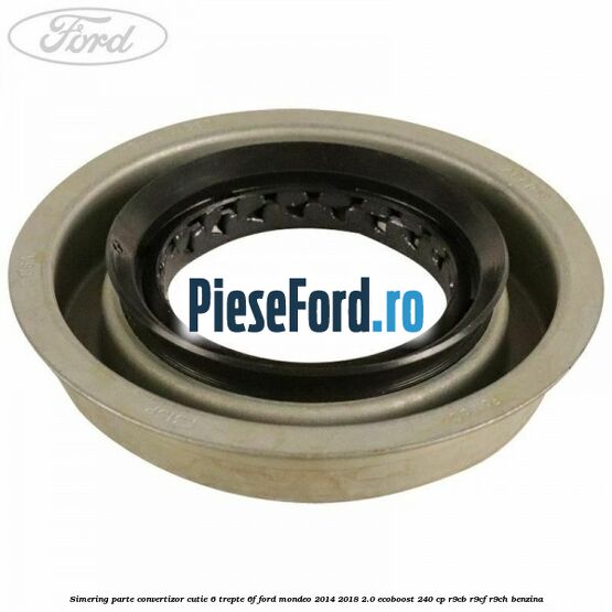 Simering parte convertizor cutie 6 trepte 6F Ford Mondeo 2014-2018 2.0 EcoBoost 240 cp R9CB, R9CF, R9CH benzina