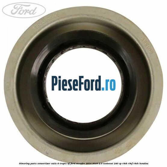 Simering parte convertizor cutie 6 trepte 6F Ford Mondeo 2014-2018 2.0 EcoBoost 240 cp R9CB, R9CF, R9CH benzina