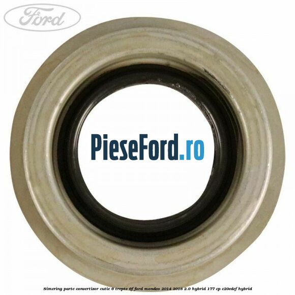 Simering parte convertizor cutie 6 trepte 6F Ford Mondeo 2014-2018 2.0 Hybrid 177 cp Simering parte convertizor cutie 6 trepte 6F Ford Mondeo 2014-2018 2.0 Hybrid 177 cp C20EDEF hybrid