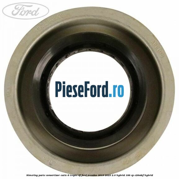 Simering parte convertizor cutie 6 trepte 6F Ford Mondeo 2019-2023 2.0 Hybrid 188 cp C20EDEF hybrid