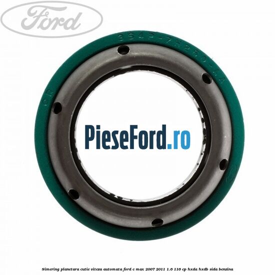 Simering planetara cutie viteza automata Ford C-Max 2007-2011 1.6 116 cp HXDA, HXDB, SIDA benzina