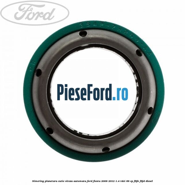 Simering planetara cutie viteza automata Ford Fiesta 2008-2012 1.4 TDCi 68 cp Simering planetara cutie viteza automata Ford Fiesta 2008-2012 1.4 TDCi 68 cp F6JB, F6JD diesel