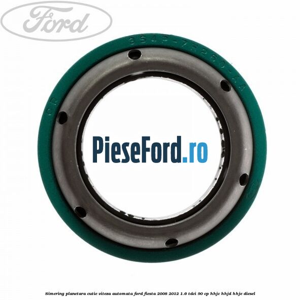 Simering planetara cutie viteza automata Ford Fiesta 2008-2012 1.6 TDCi 90 cp HHJC, HHJD, HHJE diesel