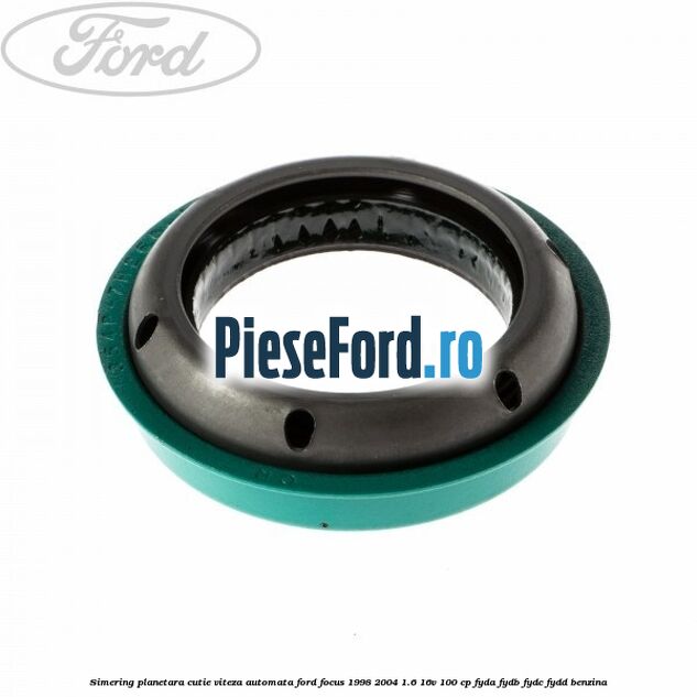 Simering planetara cutie viteza automata Ford Focus 1998-2004 1.6 16V 100 cp FYDA, FYDB, FYDC, FYDD benzina