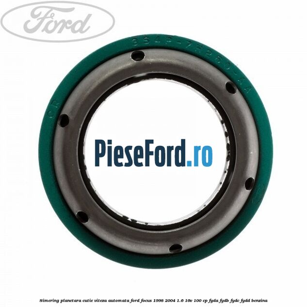 Simering planetara cutie viteza automata Ford Focus 1998-2004 1.6 16V 100 cp FYDA, FYDB, FYDC, FYDD benzina