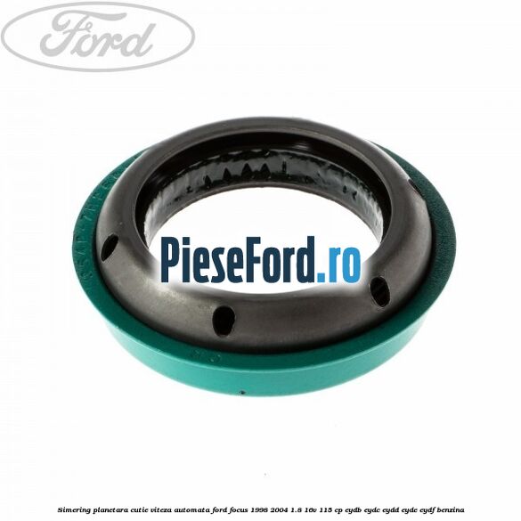 Simering planetara cutie viteza automata Ford Focus 1998-2004 1.8 16V 115 cp EYDB, EYDC, EYDD, EYDE, EYDF benzina