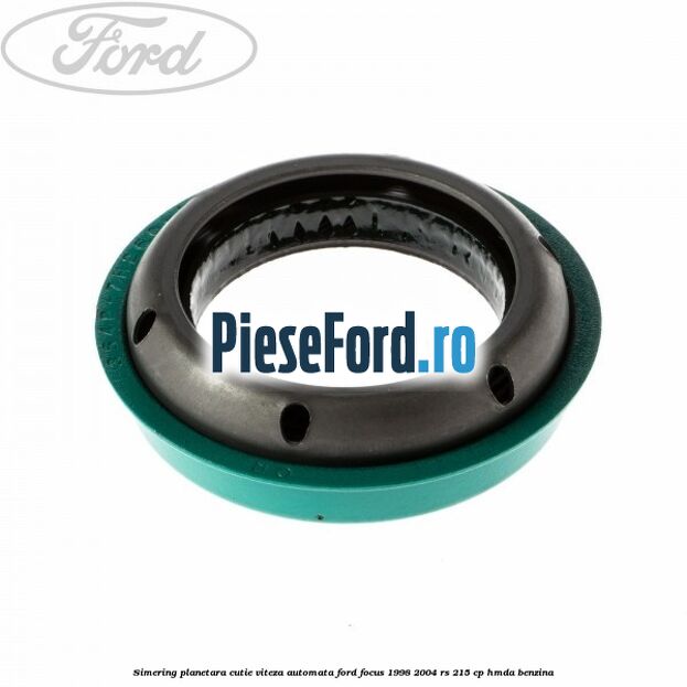 Simering planetara cutie viteza automata Ford Focus 1998-2004 RS 215 cp Simering planetara cutie viteza automata Ford Focus 1998-2004 RS 215 cp HMDA benzina