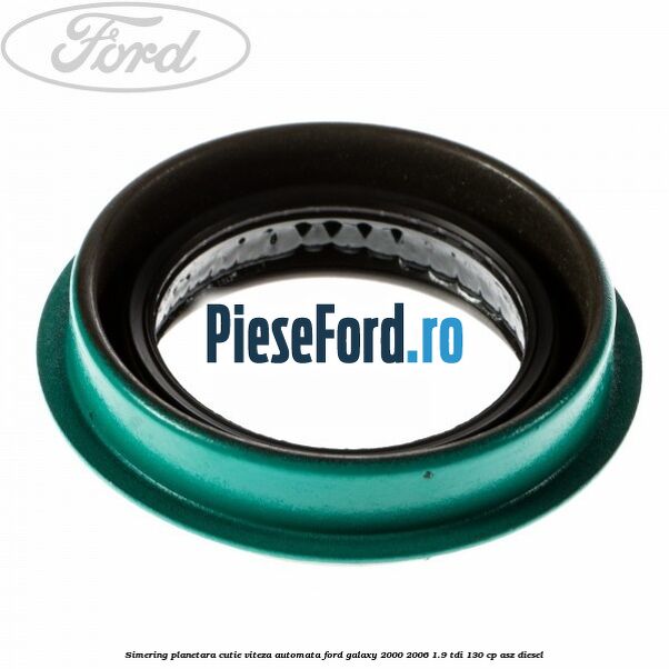 Simering planetara cutie viteza automata Ford Galaxy 2000-2006 1.9 TDI 130 cp Simering planetara cutie viteza automata Ford Galaxy 2000-2006 1.9 TDI 130 cp ASZ diesel