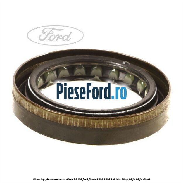 Simering planetara cutie viteza B5/IB5 Ford Fiesta 2002-2005 1.6 TDCi 90 cp HHJA, HHJB diesel