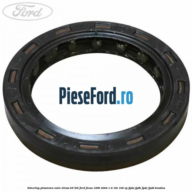 Simering planetara cutie viteza B5/IB5 Ford Focus 1998-2004 1.6 16V 100 cp Simering planetara cutie viteza B5/IB5 Ford Focus 1998-2004 1.6 16V 100 cp FYDA, FYDB, FYDC, FYDD benzina