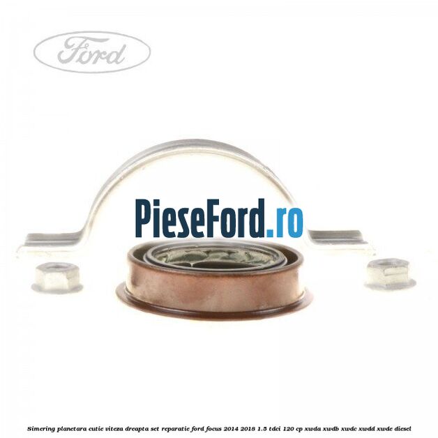 Simering planetara cutie viteza dreapta set reparatie Ford Focus 2014-2018 1.5 TDCi 120 cp Simering planetara cutie viteza dreapta set reparatie Ford Focus 2014-2018 1.5 TDCi 120 cp XWDA, XWDB, XWDC, XWDD, XWDE diesel