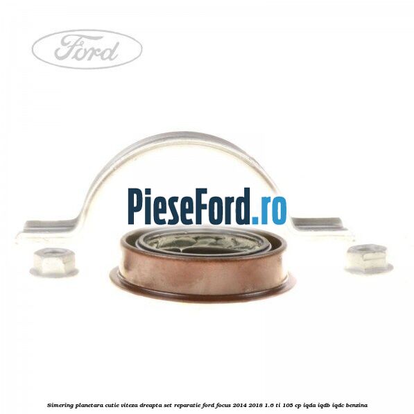 Simering planetara cutie viteza dreapta set reparatie Ford Focus 2014-2018 1.6 Ti 105 cp Simering planetara cutie viteza dreapta set reparatie Ford Focus 2014-2018 1.6 Ti 105 cp IQDA, IQDB, IQDC benzina