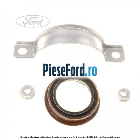 Simering planetara cutie viteza dreapta set reparatie Ford Focus 2014-2018 2.3 RS 350 cp