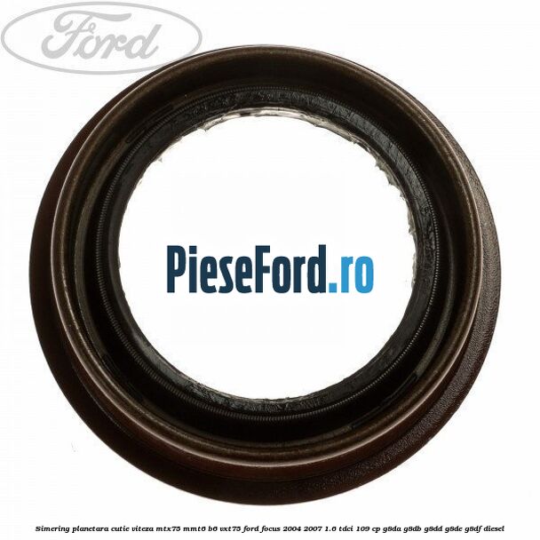 Simering planetara cutie viteza MTX75/MMT6/B6/VXT75 Ford Focus 2004-2007 1.6 TDCi 109 cp G8DA, G8DB, G8DD, G8DE, G8DF diesel