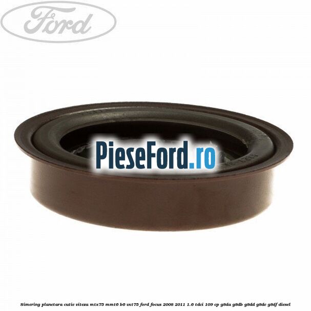 Simering planetara cutie viteza MTX75/MMT6/B6/VXT75 Ford Focus 2008-2011 1.6 TDCi 109 cp G8DA, G8DB, G8DD, G8DE, G8DF diesel