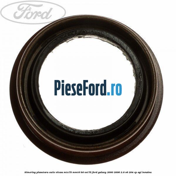 Simering planetara cutie viteza MTX75/MMT6/B6/VXT75 Ford Galaxy 2000-2006 2.8 V6 204 cp AYL benzina