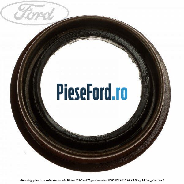 Simering planetara cutie viteza MTX75/MMT6/B6/VXT75 Ford Mondeo 2008-2014 1.8 TDCi 125 cp KHBA, QYBA diesel