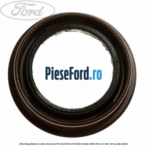 Simering planetara cutie viteza MTX75/MMT6/B6/VXT75 Ford Mondeo 2008-2014 2.0 TDCi 130 cp AZBA diesel