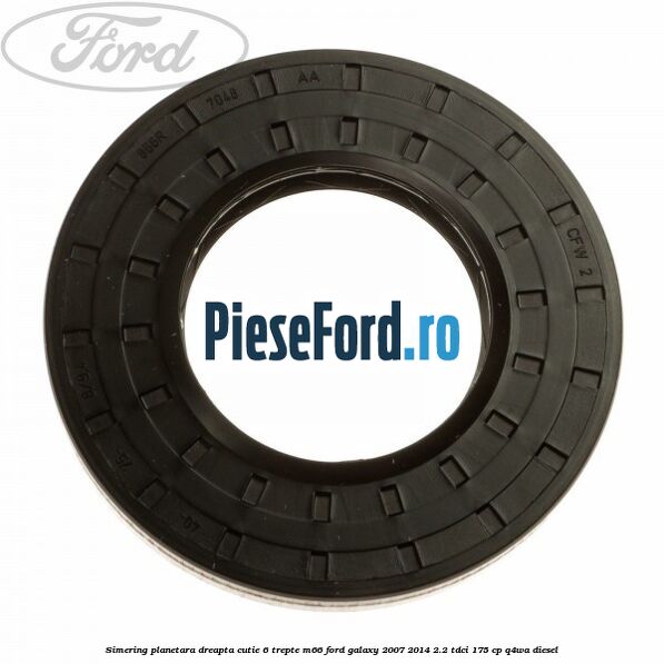 Simering planetara dreapta cutie 6 trepte M66 Ford Galaxy 2007-2014 2.2 TDCi 175 cp Simering planetara dreapta cutie 6 trepte M66 Ford Galaxy 2007-2014 2.2 TDCi 175 cp Q4WA diesel