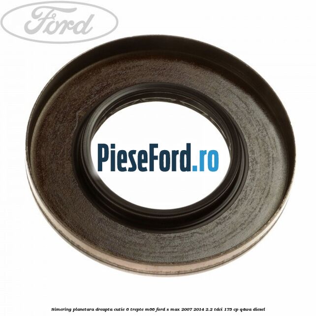 Simering planetara dreapta cutie 6 trepte M66 Ford S-Max 2007-2014 2.2 TDCi 175 cp Q4WA diesel