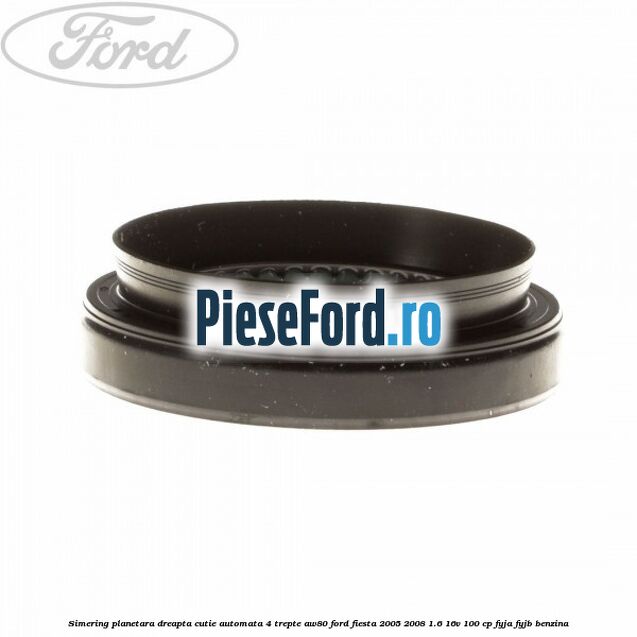 Simering planetara dreapta cutie automata 4 trepte AW80 Ford Fiesta 2005-2008 1.6 16V 100 cp FYJA, FYJB benzina