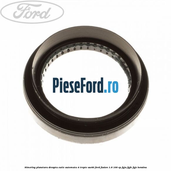 Simering planetara dreapta cutie automata 4 trepte AW80 Ford Fusion 1.6 100 cp FYJA, FYJB, FYJC benzina