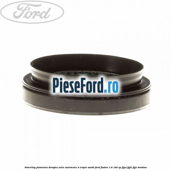 Simering planetara dreapta cutie automata 4 trepte AW80 Ford Fusion 1.6 100 cp Simering planetara dreapta cutie automata 4 trepte AW80 Ford Fusion 1.6 100 cp FYJA, FYJB, FYJC benzina