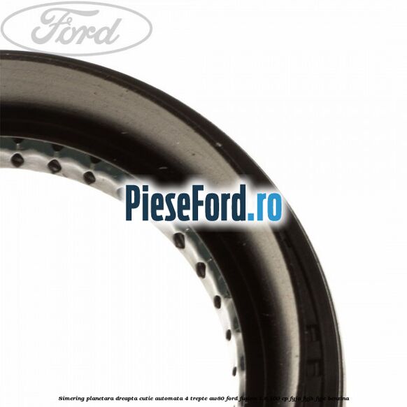 Simering planetara dreapta cutie automata 4 trepte AW80 Ford Fusion 1.6 100 cp Simering planetara dreapta cutie automata 4 trepte AW80 Ford Fusion 1.6 100 cp FYJA, FYJB, FYJC benzina