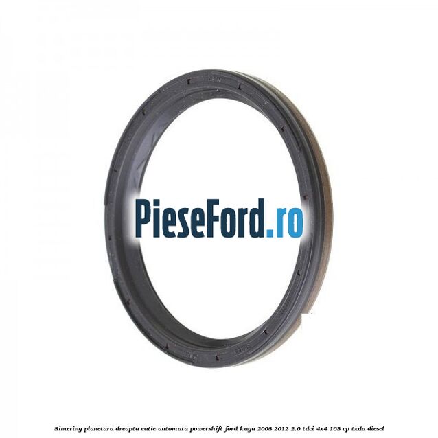 Simering planetara dreapta cutie automata Powershift Ford Kuga 2008-2012 2.0 TDCI 4x4 163 cp TXDA diesel