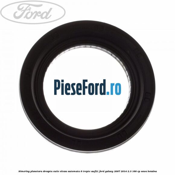 Simering planetara dreapta cutie viteza automata 6 trepte AWF21 Ford Galaxy 2007-2014 2.3 160 cp SEWA benzina
