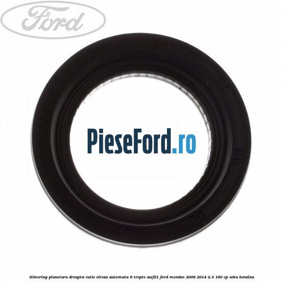 Simering planetara dreapta cutie viteza automata 6 trepte AWF21 Ford Mondeo 2008-2014 2.3 160 cp SEBA benzina