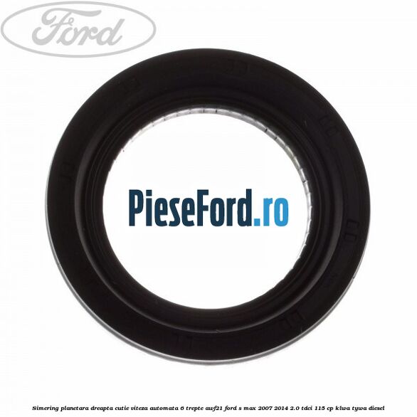 Simering planetara dreapta cutie viteza automata 6 trepte AWF21 Ford S-Max 2007-2014 2.0 TDCi 115 cp KLWA, TYWA diesel