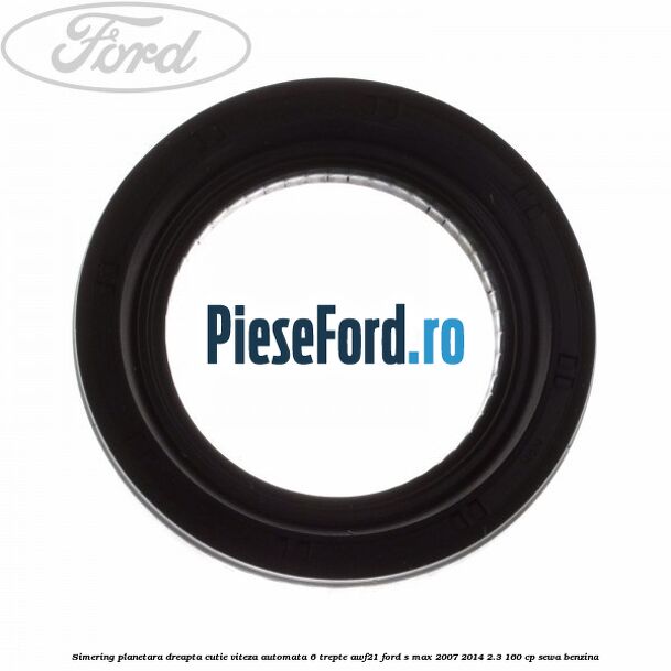Simering planetara dreapta cutie viteza automata 6 trepte AWF21 Ford S-Max 2007-2014 2.3 160 cp Simering planetara dreapta cutie viteza automata 6 trepte AWF21 Ford S-Max 2007-2014 2.3 160 cp SEWA benzina