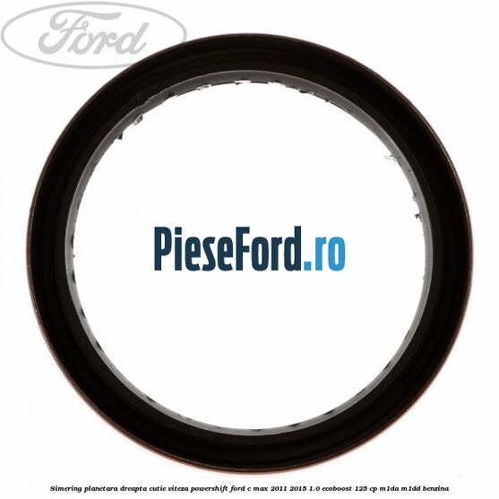 Simering planetara dreapta cutie viteza PowerShift Ford C-Max 2011-2015 1.0 EcoBoost 125 cp Simering planetara dreapta cutie viteza PowerShift Ford C-Max 2011-2015 1.0 EcoBoost 125 cp M1DA, M1DD benzina