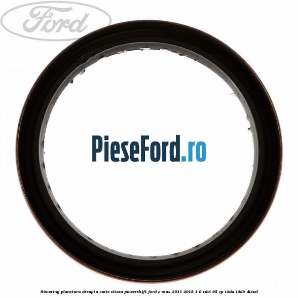 Simering planetara dreapta cutie viteza PowerShift Ford C-Max 2011-2015 1.6 TDCi 95 cp T3DA, T3DB diesel