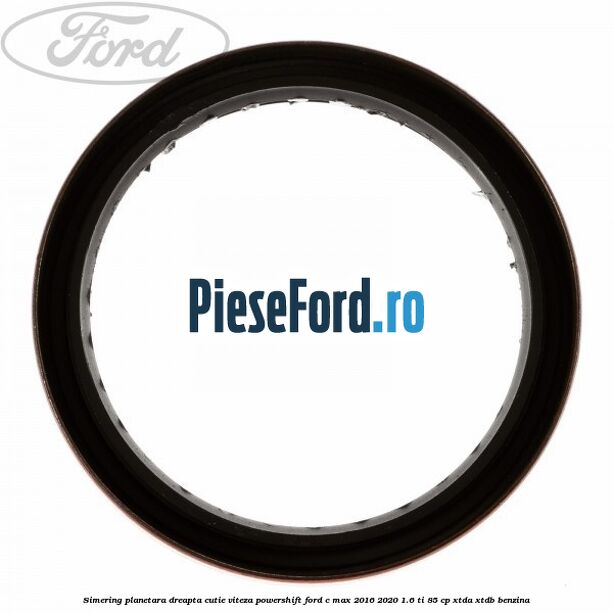 Simering planetara dreapta cutie viteza PowerShift Ford C-Max 2016-2020 1.6 Ti 85 cp XTDA, XTDB benzina