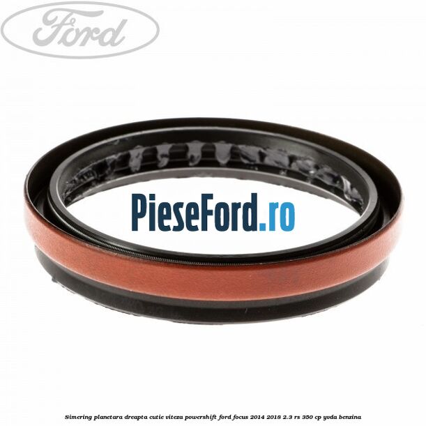 Simering planetara dreapta cutie viteza PowerShift Ford Focus 2014-2018 2.3 RS 350 cp YVDA benzina