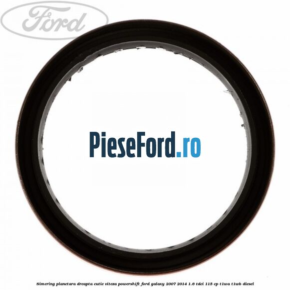 Simering planetara dreapta cutie viteza PowerShift Ford Galaxy 2007-2014 1.6 TDCi 115 cp Simering planetara dreapta cutie viteza PowerShift Ford Galaxy 2007-2014 1.6 TDCi 115 cp T1WA, T1WB diesel