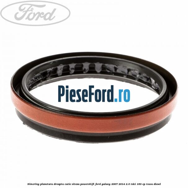 Simering planetara dreapta cutie viteza PowerShift Ford Galaxy 2007-2014 2.0 TDCi 163 cp TXWA diesel