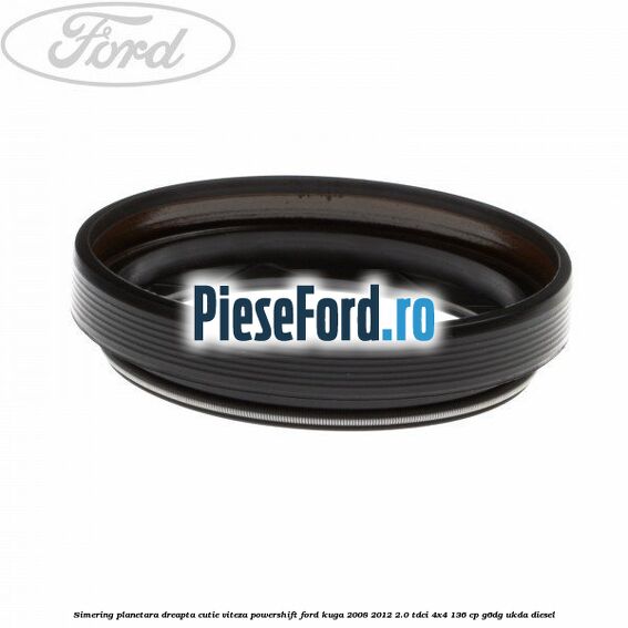 Simering planetara dreapta cutie viteza PowerShift Ford Kuga 2008-2012 2.0 TDCi 4x4 136 cp G6DG, UKDA diesel