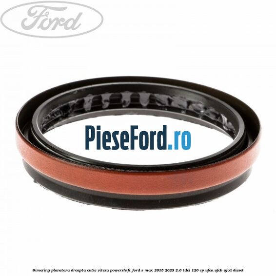 Simering planetara dreapta cutie viteza PowerShift Ford S-Max 2015-2023 2.0 TDCi 120 cp UFCA, UFCB, UFCD diesel
